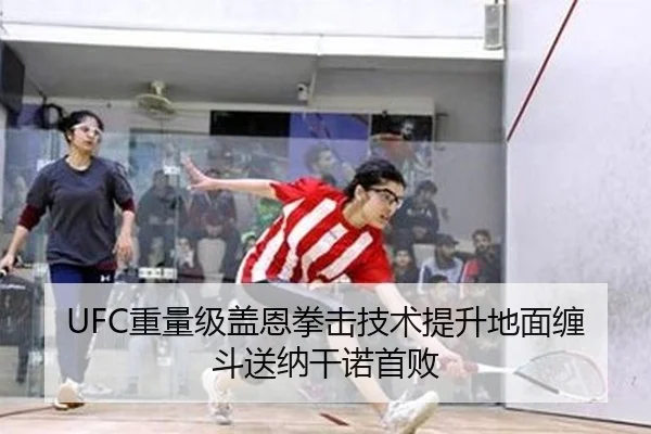 UFC重量级盖恩拳击技术提升地面缠斗送纳干诺首败
